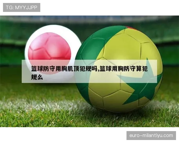 篮球规则中防守犯规和进攻犯规区别及具体判定细节解析 篮球规则中防守犯规和进攻犯规区别及具体判定细节解析